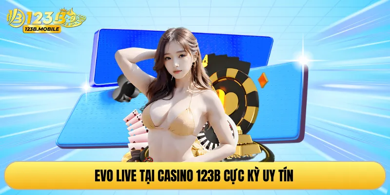 EVO Live tại casino 123B cực kỳ uy tín